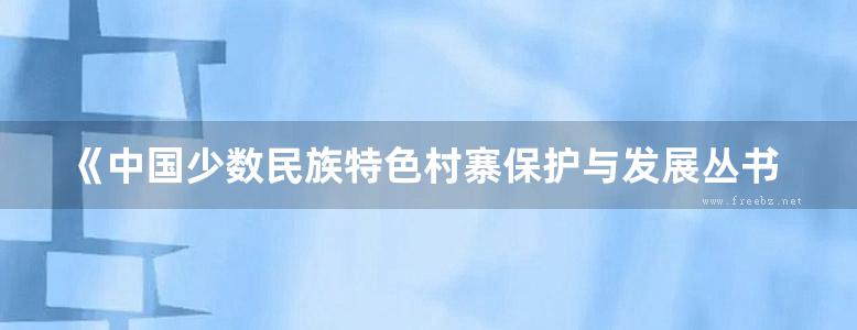 《中国少数民族特色村寨保护与发展丛书 中国少数民族特色村寨建筑特色研究 4 村寨建筑文化研究卷 》国家民委经济发展司 2014 